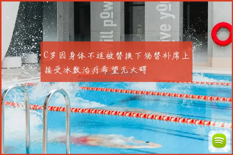 C罗因身体不适被替换下场替补席上接受冰敷治疗希望无大碍