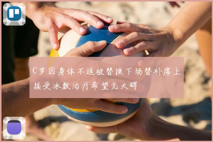 C罗因身体不适被替换下场替补席上接受冰敷治疗希望无大碍