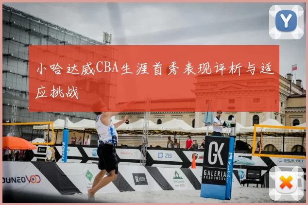 小哈达威CBA生涯首秀表现评析与适应挑战