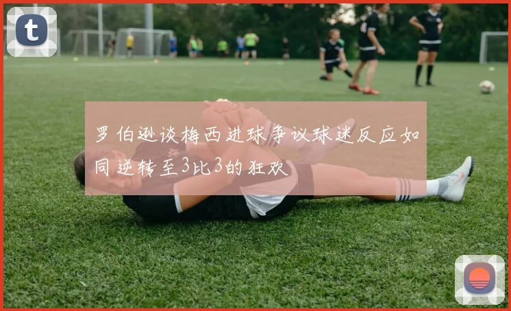 罗伯逊谈梅西进球争议球迷反应如同逆转至3比3的狂欢