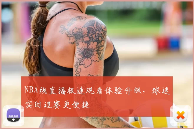 NBA线直播极速观看体验升级，球迷实时追赛更便捷