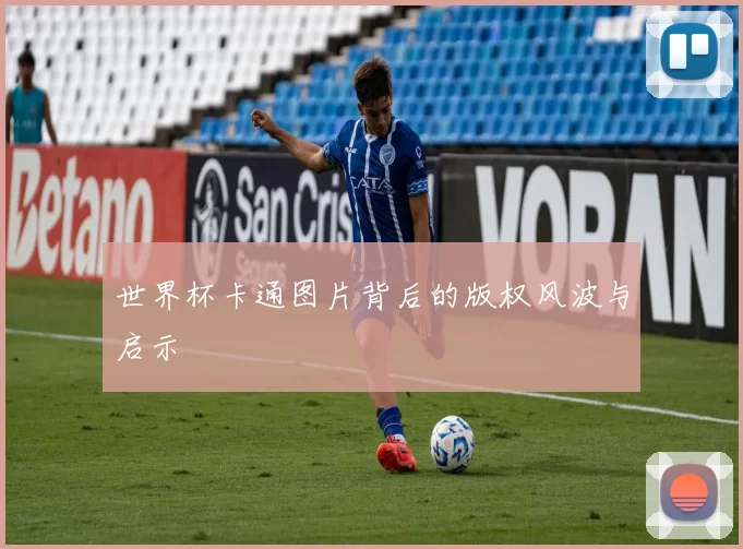 世界杯卡通图片背后的版权风波与启示