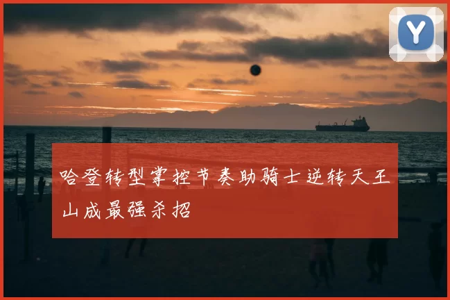 哈登转型掌控节奏助骑士逆转天王山成最强杀招