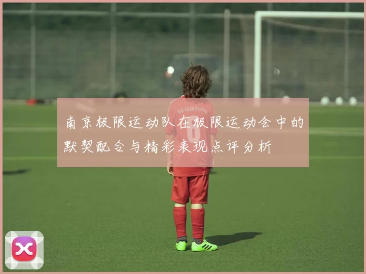 南京极限运动队在极限运动会中的默契配合与精彩表现点评分析