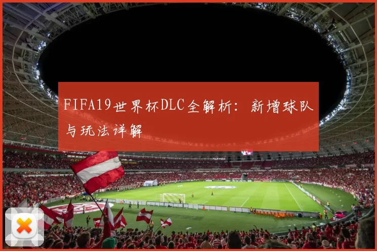 FIFA19世界杯DLC全解析：新增球队与玩法详解