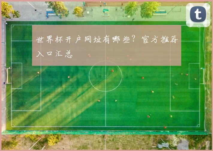 世界杯开户网址有哪些？官方推荐入口汇总