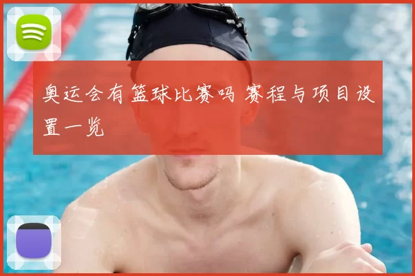 奥运会有篮球比赛吗 赛程与项目设置一览