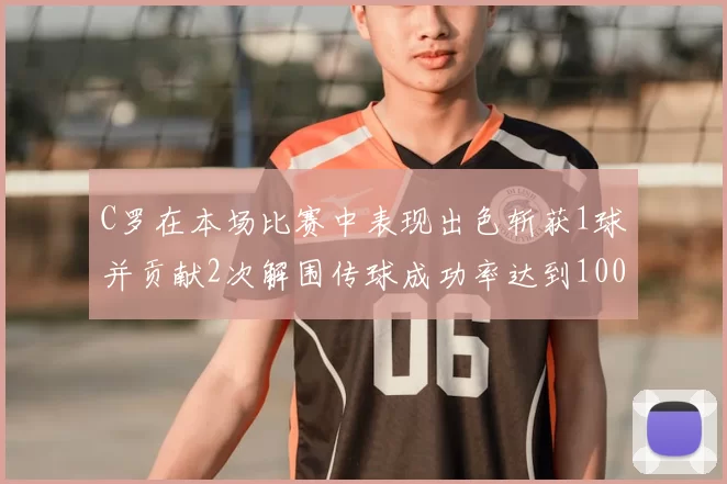 C罗在本场比赛中表现出色斩获1球并贡献2次解围传球成功率达到100