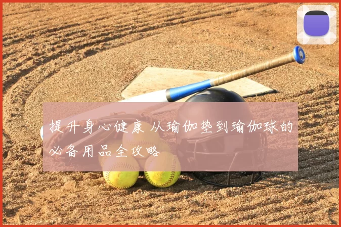 提升身心健康 从瑜伽垫到瑜伽球的必备用品全攻略