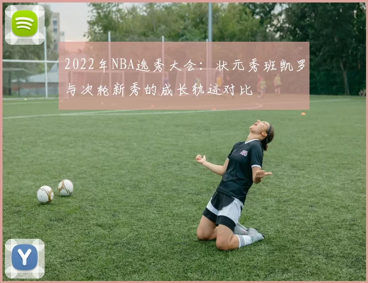 2022年NBA选秀大会：状元秀班凯罗与次轮新秀的成长轨迹对比