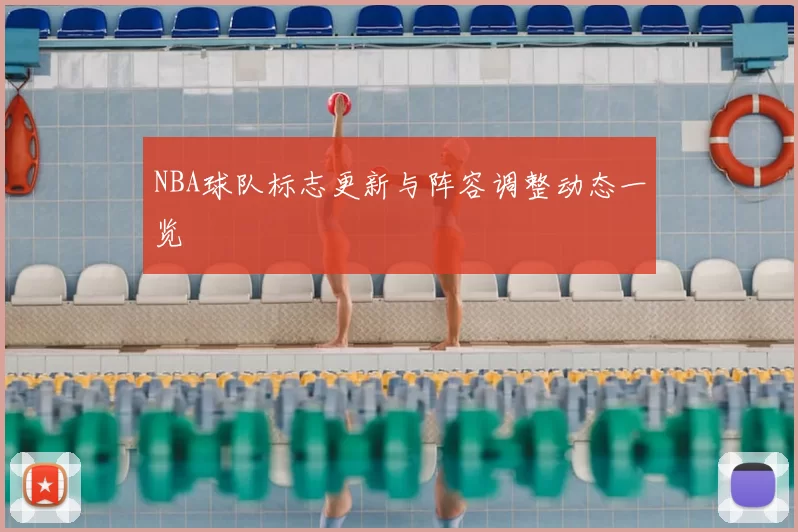 NBA球队标志更新与阵容调整动态一览