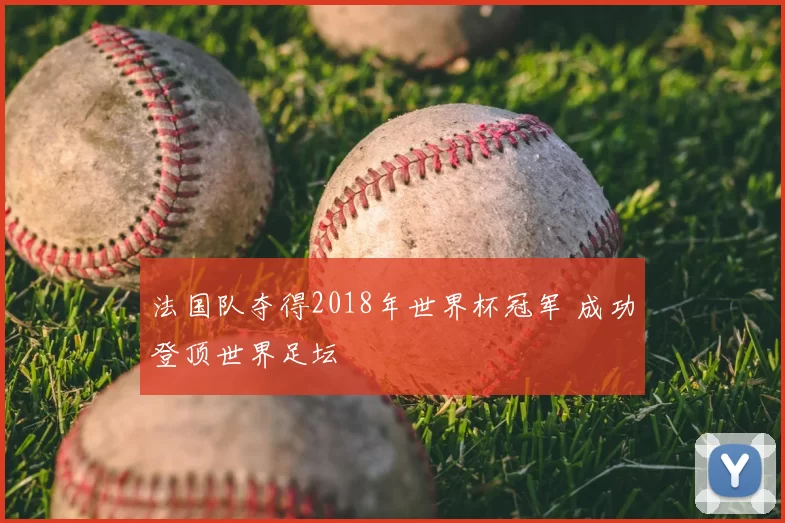 法国队夺得2018年世界杯冠军 成功登顶世界足坛