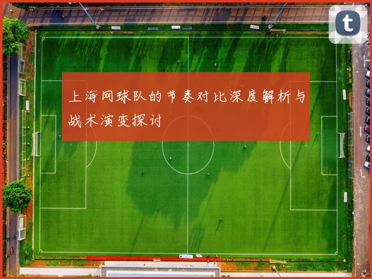 上海网球队的节奏对比深度解析与战术演变探讨