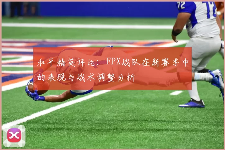 和平精英评论：FPX战队在新赛季中的表现与战术调整分析
