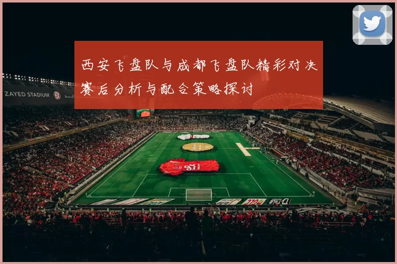 西安飞盘队与成都飞盘队精彩对决赛后分析与配合策略探讨