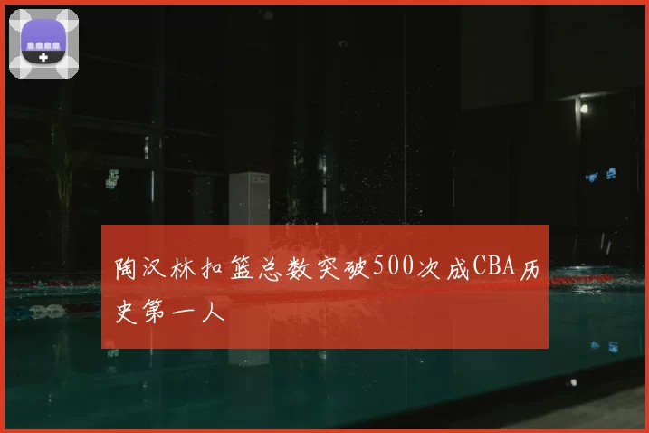 陶汉林扣篮总数突破500次成CBA历史第一人