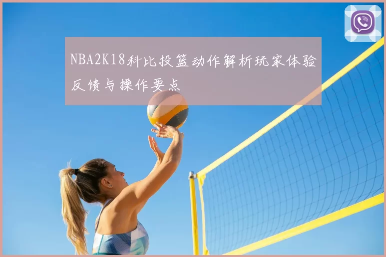 NBA2K18科比投篮动作解析玩家体验反馈与操作要点