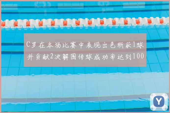 C罗在本场比赛中表现出色斩获1球并贡献2次解围传球成功率达到100