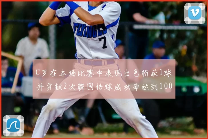 C罗在本场比赛中表现出色斩获1球并贡献2次解围传球成功率达到100