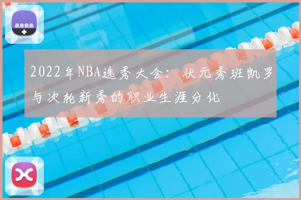 2022年NBA选秀大会：状元秀班凯罗与次轮新秀的职业生涯分化
