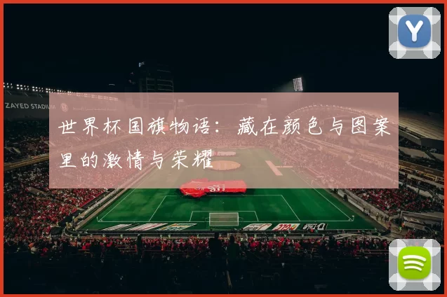 世界杯国旗物语:藏在颜色与图案里的激情与荣耀