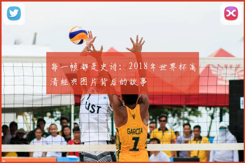 每一帧都是史诗:2018年世界杯高清经典图片背后的故事