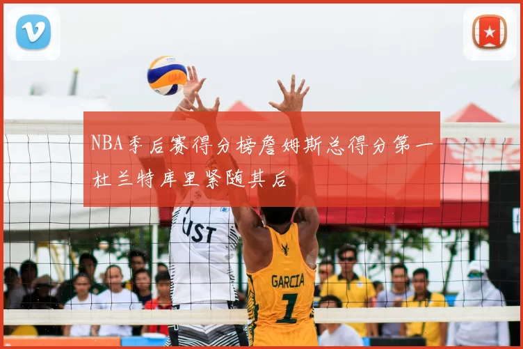 NBA季后赛得分榜詹姆斯总得分第一杜兰特库里紧随其后