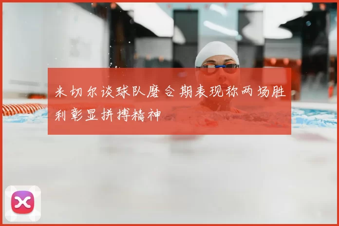 米切尔谈球队磨合期表现称两场胜利彰显拼搏精神