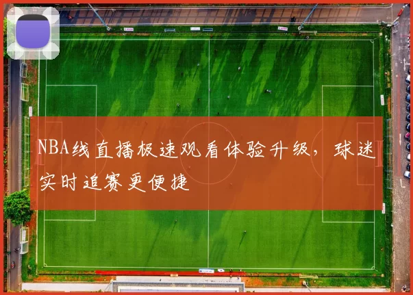 NBA线直播极速观看体验升级，球迷实时追赛更便捷