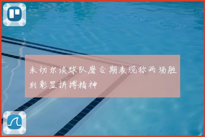 米切尔谈球队磨合期表现称两场胜利彰显拼搏精神