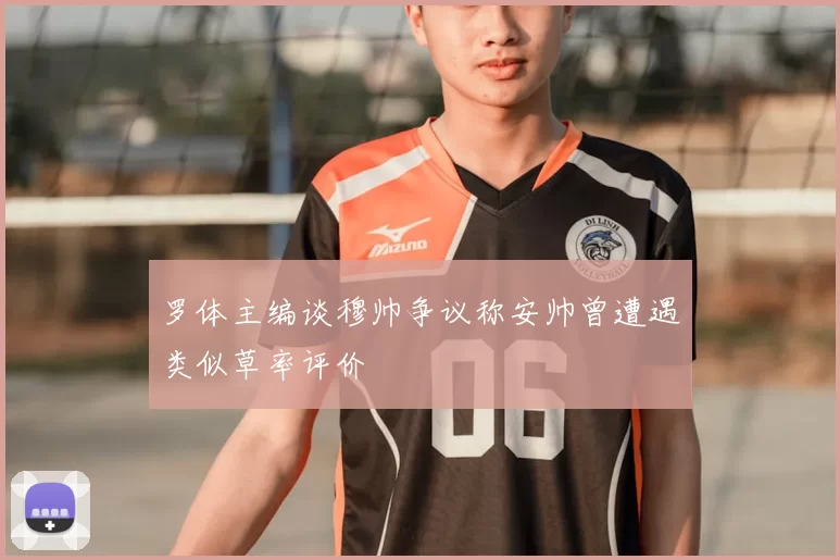 罗体主编谈穆帅争议称安帅曾遭遇类似草率评价