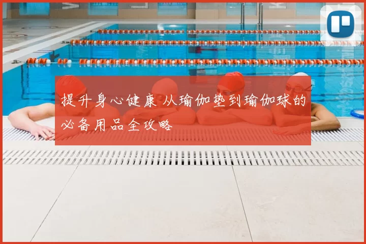 提升身心健康 从瑜伽垫到瑜伽球的必备用品全攻略