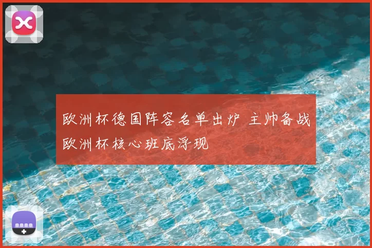 欧洲杯德国阵容名单出炉 主帅备战欧洲杯核心班底浮现