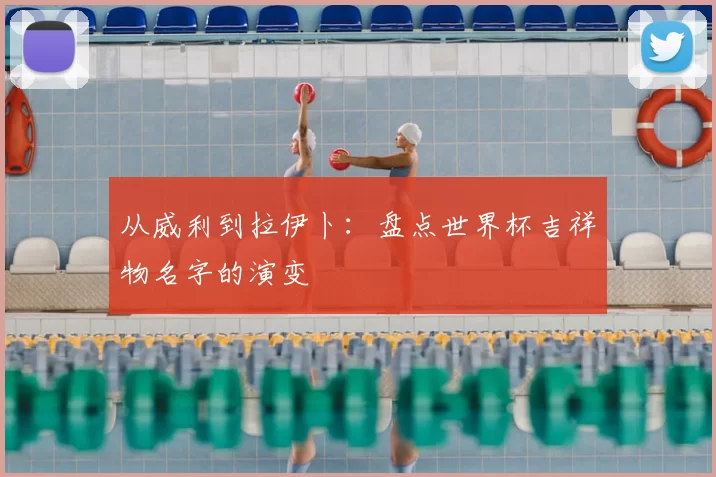 从威利到拉伊卜：盘点世界杯吉祥物名字的演变