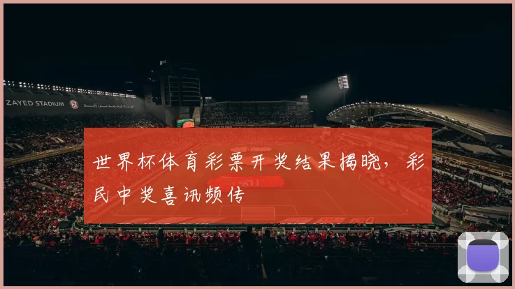 世界杯体育彩票开奖结果揭晓，彩民中奖喜讯频传