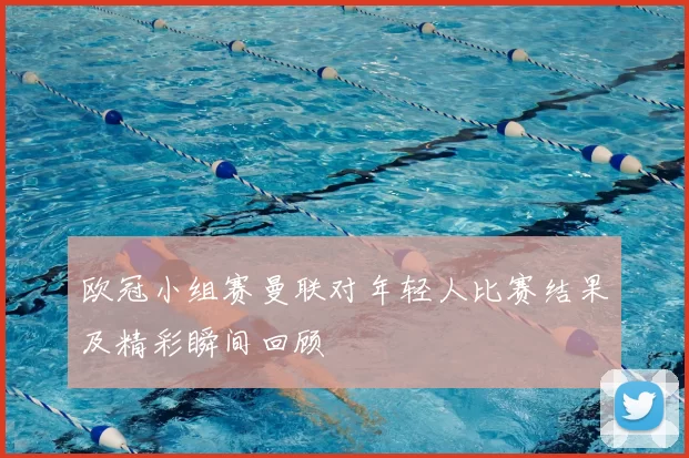 欧冠小组赛曼联对年轻人比赛结果及精彩瞬间回顾