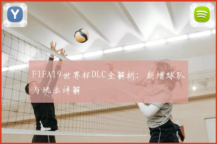 FIFA19世界杯DLC全解析:新增球队与玩法详解