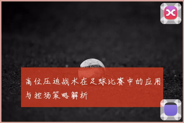 高位压迫战术在足球比赛中的应用与控场策略解析