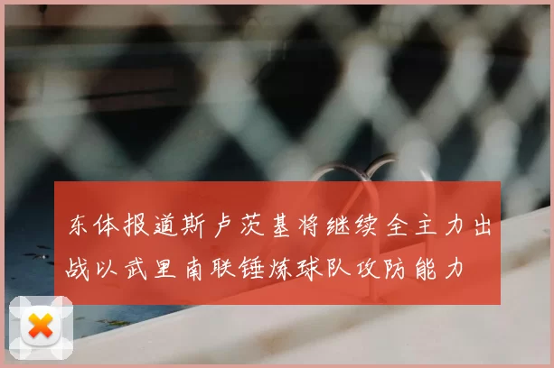 东体报道斯卢茨基将继续全主力出战以武里南联锤炼球队攻防能力