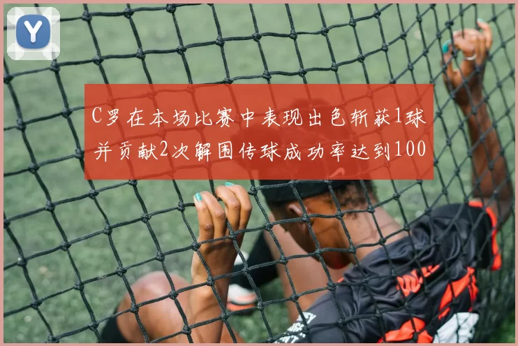 C罗在本场比赛中表现出色斩获1球并贡献2次解围传球成功率达到100