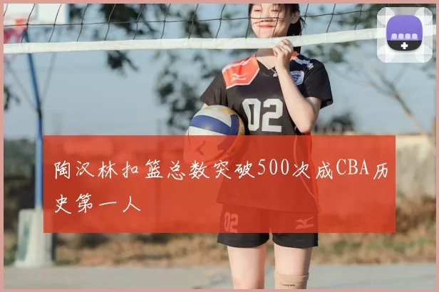 陶汉林扣篮总数突破500次成CBA历史第一人