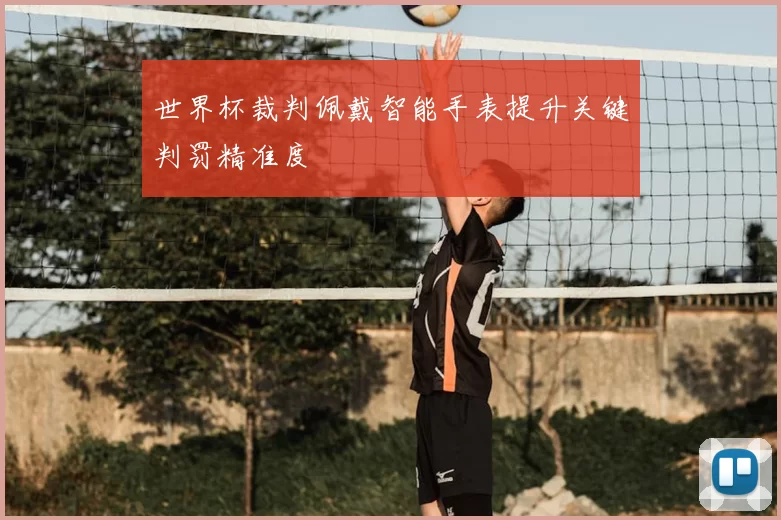 世界杯裁判佩戴智能手表提升关键判罚精准度
