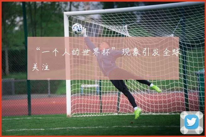“一个人的世界杯”现象引发全球关注