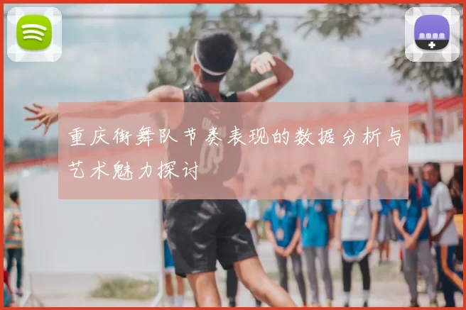 重庆街舞队节奏表现的数据分析与艺术魅力探讨