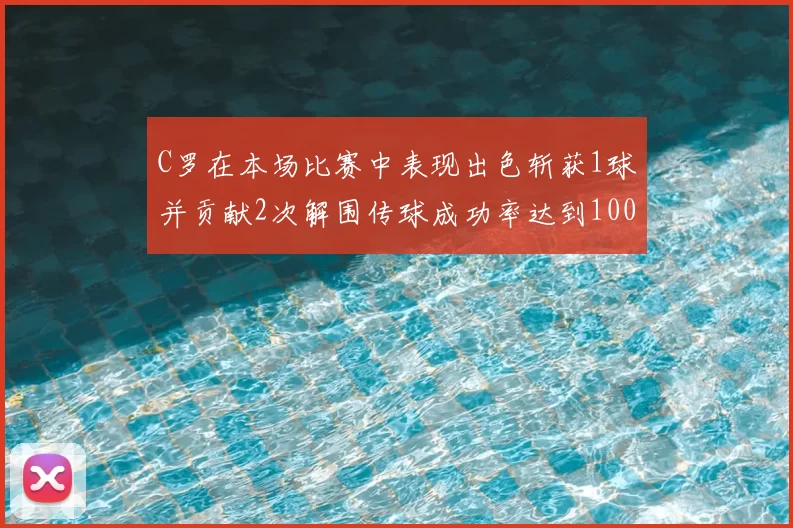 C罗在本场比赛中表现出色斩获1球并贡献2次解围传球成功率达到100