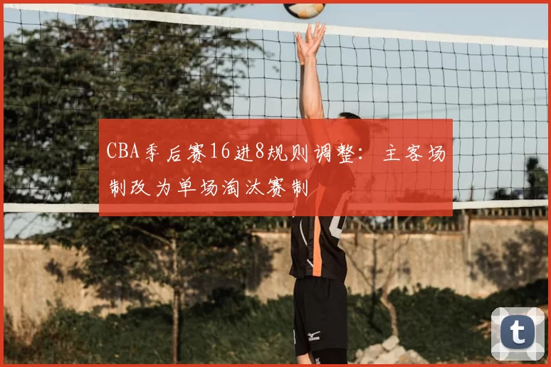 CBA季后赛16进8规则调整：主客场制改为单场淘汰赛制