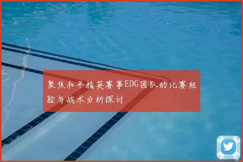 聚焦和平精英赛事EDG团队的比赛经验与战术分析探讨