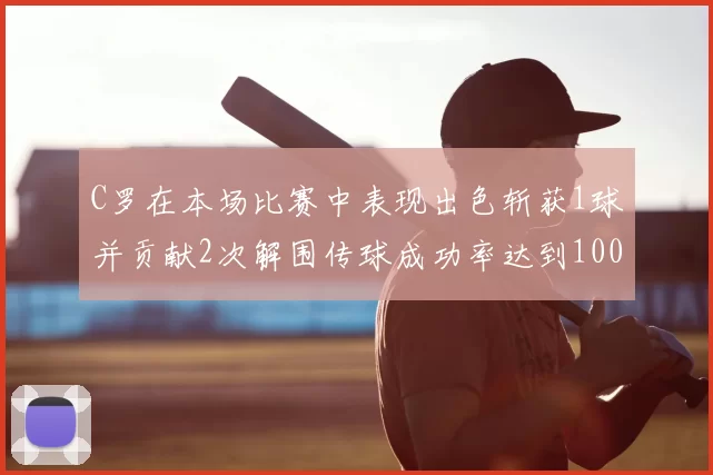 C罗在本场比赛中表现出色斩获1球并贡献2次解围传球成功率达到100