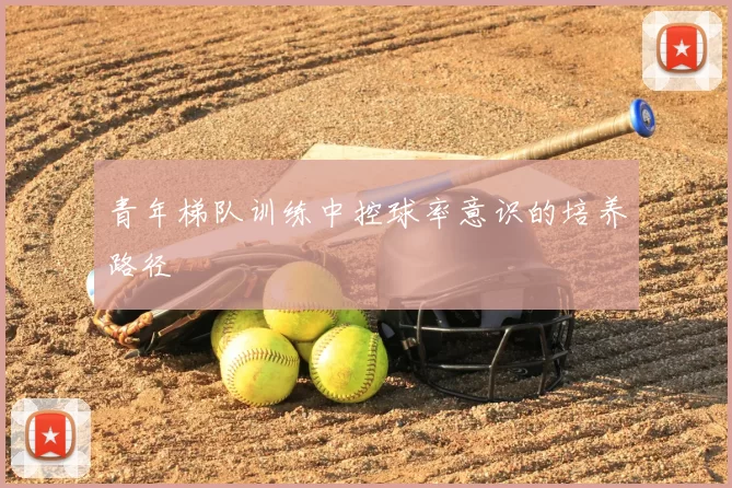 青年梯队训练中控球率意识的培养路径