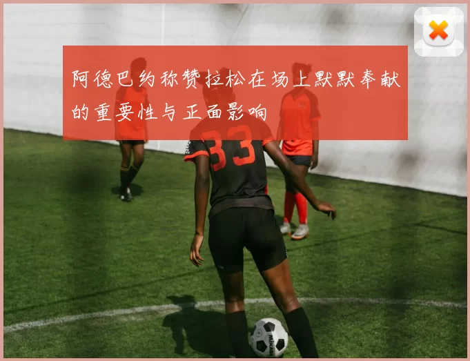 阿德巴约称赞拉松在场上默默奉献的重要性与正面影响